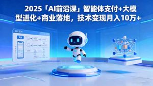 2025「AI前沿课」智能体支付+大模型进化+商业落地,技术变现月入10万+-LH资源分享网