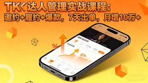 TK达人管理实战课程:邀约+履约+爆款,7天出单,月增10万+-LH资源分享网
