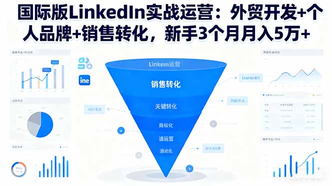 国际版LinkedIn实战运营：外贸开发+个人品牌+销售转化，新手3个月月入5万+-LH资源分享网