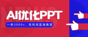 AI优化制作PPT，一单3000+，高利润蓝海赛道，永不失业副业兼职项目-LH资源分享网