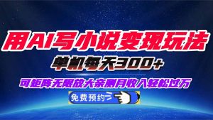 用AI写小说变现玩法,单机每天300+可矩阵无限放大,亲测小白也能轻松月…-LH资源分享网