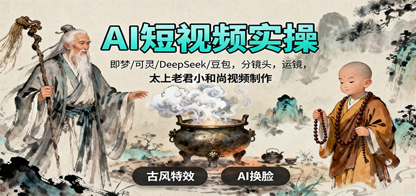 AI短视频实操，即梦/可灵/DeepSeek/豆包，分镜头，运镜，太上老君小和尚视频制作-LH资源分享网