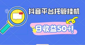 抖音平台托管挂机，打粉引流一条龙，包回收，仅需一部手机即可无限挂机，日收益50+-LH资源分享网