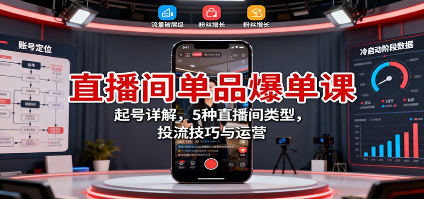 直播间单品爆单课：起号详解，5种直播间类型，投流技巧与运营-LH资源分享网