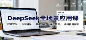 DeepSeek全场景应用课：职场写作、 PPT制作、数据分析、亲子教育、自媒体创作等-LH资源分享网