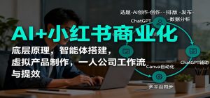 AI+小红书商业化,底层原理,智能体搭建,虚拟产品制作,一人公司工作流与提效-LH资源分享网