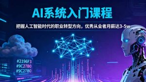 AI系统入门课程，把握人工智能时代的职业转型方向，优秀从业者月薪达3-5w-LH资源分享网