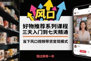 好物推荐系列课程,三天入门到七天精通,当下风口视频带货变现模式-LH资源分享网