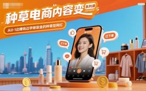 种草电商内容变现系列课,从0-1边賺钱边学做吸金的种草型网红-LH资源分享网