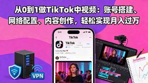 从0到1做TikTok中视频：账号搭建、网络配置、内容创作，轻松实现月入过万-LH资源分享网