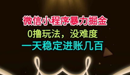 微信小程序暴力掘金，0撸玩法，没难度，一天稳定进账几张【揭秘】-LH资源分享网