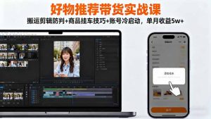 好物推荐带货实战课:搬运剪辑防判+商品挂车技巧+账号冷启动,单月收益5w+-LH资源分享网