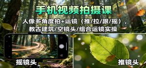 手机视频拍摄课：人像多角度拍+运镜(推/拉/跟/摇)，古建筑/空镜头/组合运镜实操-LH资源分享网