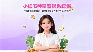 小红书种草变现系统课：打造吸金种草账号，实现单账号月广告收入3-5万元-LH资源分享网