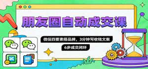 朋友圈自动成交课，微信四要素搭品牌，3分钟写收钱文案，6步成交闭环-LH资源分享网