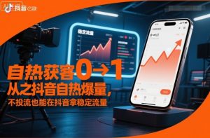 自热获客从0到1之抖音自热爆量，不投流也能在抖音拿稳定流量-LH资源分享网
