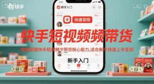 快手短视频带货，快速掌握快手短视频带货核心能力，适合新手快速上手变现-LH资源分享网
