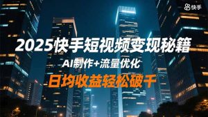 2025快手短视频变现秘籍，AI制作+流量优化，日均收益轻松破千-LH资源分享网