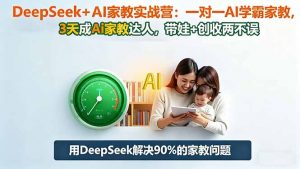 DeepSeek+AI家教实战营：1对1AI学霸家教,3天成Ai家教达人,带娃+创收两不误-LH资源分享网