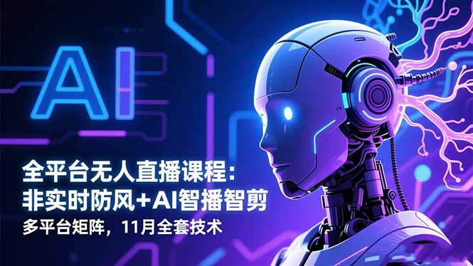 全平台无人直播课程：非实时防风＋AI智播智剪＋多平台矩阵，11月全套技术-LH资源分享网