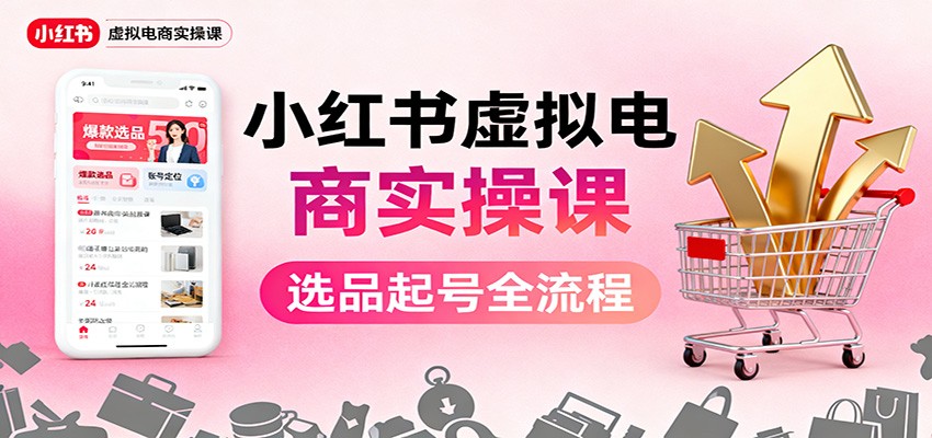 小红书虚拟电商实操课：选品起号+AI 内容创作+店铺运营+引流私域+自动化发笔记-LH资源分享网