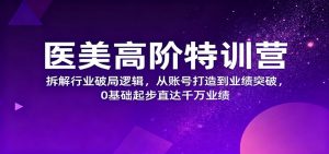 医美高阶特训营,拆解行业破局逻辑,从账号打造到业绩突破,0基础起步直达千万业绩-LH资源分享网