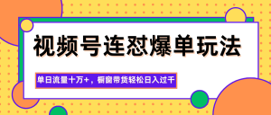 视频号连怼爆单玩法，单日流量十万+，橱窗带货轻松日入过千-LH资源分享网