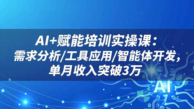 AI+赋能培训实操课：需求分析/工具应用/智能体开发，单月收入突破3万-LH资源分享网