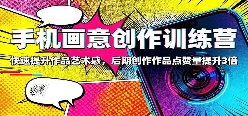 手机画意创作训练营：快速提升作品艺术感，后期创作作品点赞量提升3倍-LH资源分享网