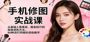 手机修图实战课，从基础人像美容、瘦身技巧到高级调色方法，86种流行风格的调色教学-LH资源分享网
