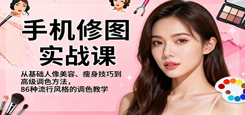 手机修图实战课，从基础人像美容、瘦身技巧到高级调色方法，86种流行风格的调色教学-LH资源分享网