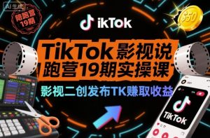 TikTok影视解说陪跑营19期实操课,影视二创发布TK賺取收益,万播收益50美金-LH资源分享网