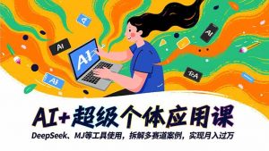 AI+超级个体应用课，DeepSeek,MJ等工具使用,拆解多赛道案例，实现月入过万-LH资源分享网