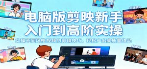 电脑版剪映新手入门到高阶实操，实操不同风格视频的剪辑技巧，轻松产出高质量作品-LH资源分享网