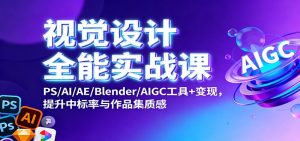 视觉设计全能实战课：PS/AI/AE/Blender/AIGC工具+变现，提升中标率与作品集质感-LH资源分享网