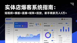 实体店爆客系统指南:短视频+模板+直播+矩阵+投放,新手商家月入5万+-LH资源分享网