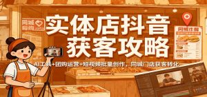 实体店抖音获客攻略：AI工具+团购运营+短视频批量创作，同城门店获客转化-LH资源分享网