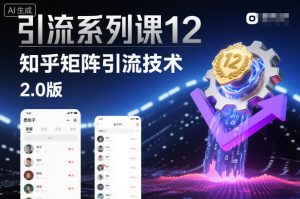 引流系列课12：知乎矩阵引流技术2.0版-LH资源分享网