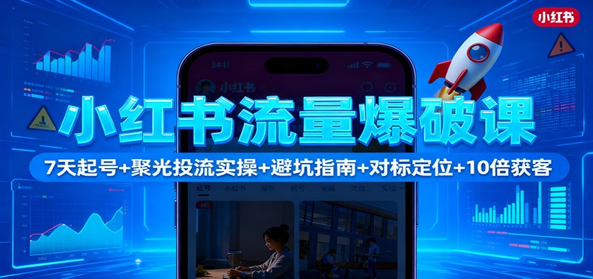 小红书流量爆破课：7天起号+聚光投流实操+避坑指南+对标定位+10倍获客-LH资源分享网