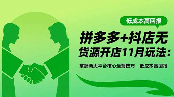 拼多多+抖店无货源开店11月玩法：掌握两大平台核心运营技巧，低成本高回报-LH资源分享网