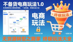 不备货电商玩法1.0，无货源转型之路独家揭秘，一站到底，终极玩法大全-LH资源分享网