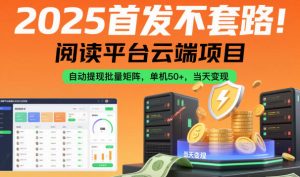 2025首发不套路!阅读平台云端项目,自动提现批量矩阵,单机50+,当天变现【揭秘】-LH资源分享网