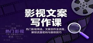 影视文案写作课：热门影视筛选，文案创作全流程，解锁流量密码与版权技巧-LH资源分享网