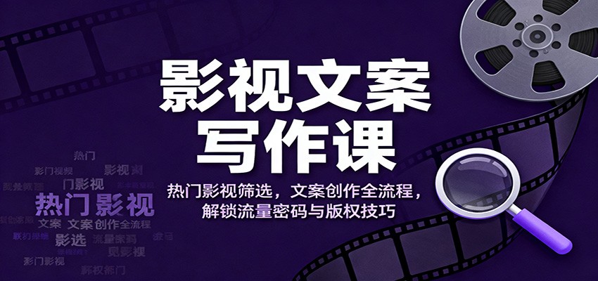 影视文案写作课：热门影视筛选，文案创作全流程，解锁流量密码与版权技巧-LH资源分享网