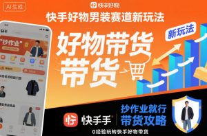 快手好物男装赛道新玩法，抄作业就行，0经验玩转快手好物带货-LH资源分享网