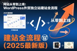 网站从零到上线：WordPress外贸独立站建站全流程(2025最新版)-LH资源分享网