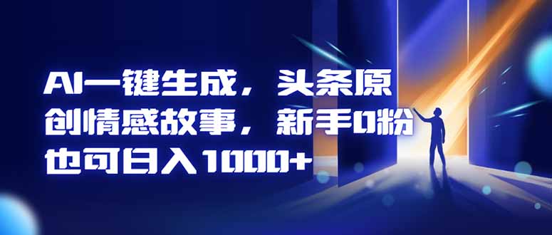 AI一键生成，头条原创情感故事，新手0粉也可日入1000+-LH资源分享网