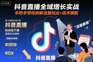 抖音直播全域增长实战第155期杭州线下课，手把手带你拆解流量玩法+话术模板-LH资源分享网