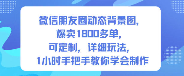 微信朋友圈动态背景图，爆卖1800多单，可定制，详细的玩法，1小时手把手教你学会制作【第一期】-LH资源分享网