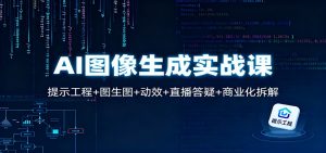 AI图像生成实战课：提示工程+图生图+动效+直播答疑+商业化拆解-LH资源分享网